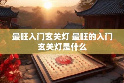 最旺入门玄关灯 最旺的入门玄关灯是什么