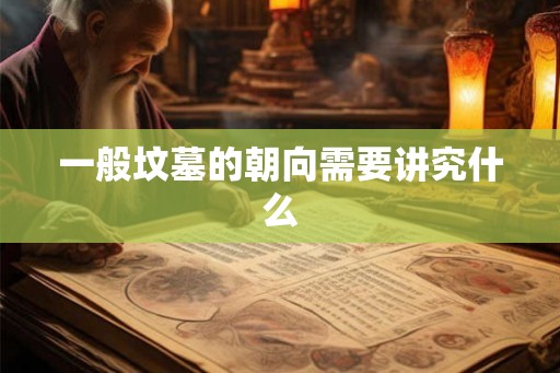一般坟墓的朝向需要讲究什么