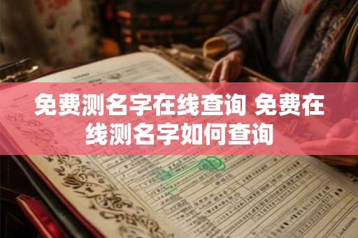 免费测名字在线查询 免费在线测名字如何查询