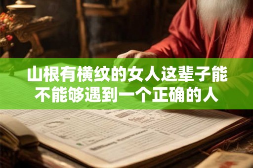 山根有横纹的女人这辈子能不能够遇到一个正确的人