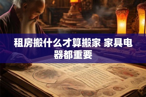 租房搬什么才算搬家 家具电器都重要
