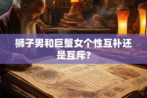 狮子男和巨蟹女个性互补还是互斥？