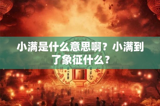 小满是什么意思啊？小满到了象征什么？