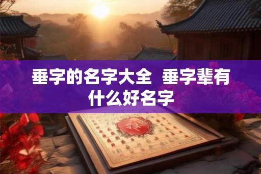 垂字的名字大全  垂字辈有什么好名字