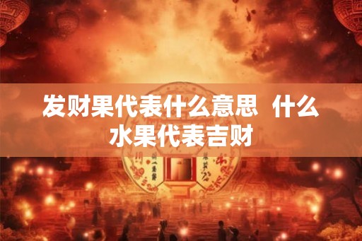 发财果代表什么意思  什么水果代表吉财