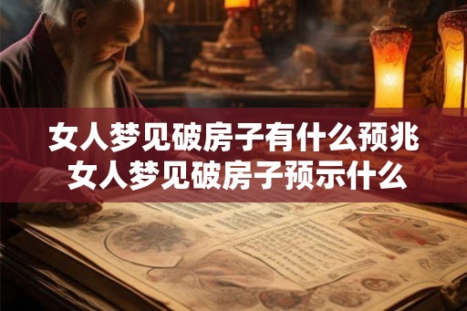 女人梦见破房子有什么预兆 女人梦见破房子预示什么