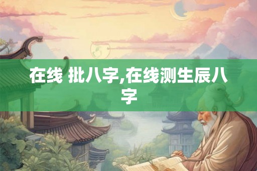 在线 批八字,在线测生辰八字