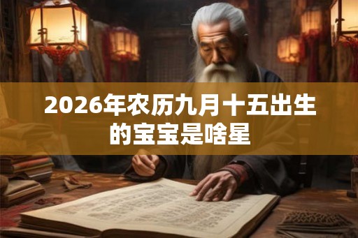 2026年农历九月十五出生的宝宝是啥星