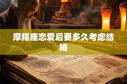 摩羯座恋爱后要多久考虑结婚