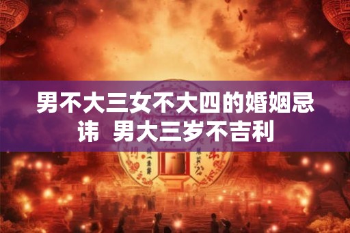 男不大三女不大四的婚姻忌讳  男大三岁不吉利