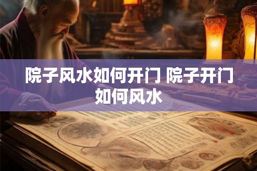 院子风水如何开门 院子开门如何风水