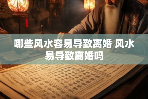 哪些风水容易导致离婚 风水易导致离婚吗
