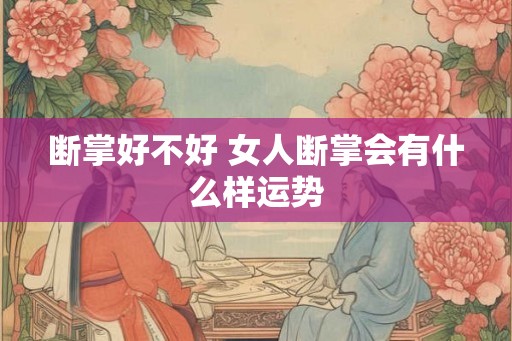 断掌好不好 女人断掌会有什么样运势