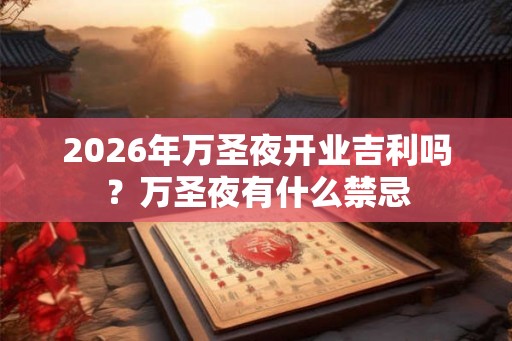 2026年万圣夜开业吉利吗？万圣夜有什么禁忌