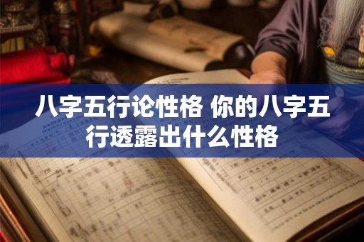 八字五行论性格 你的八字五行透露出什么性格