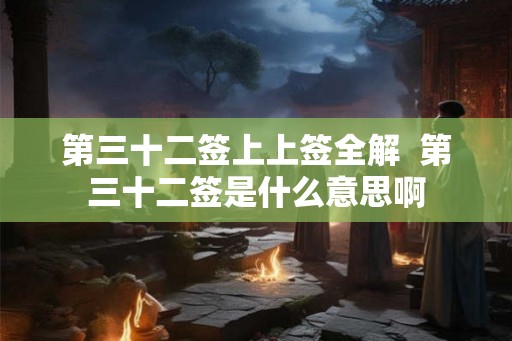 第三十二签上上签全解  第三十二签是什么意思啊