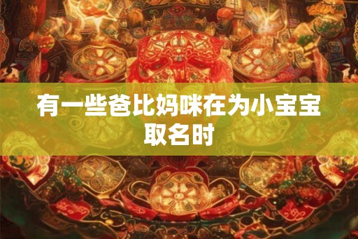 有一些爸比妈咪在为小宝宝取名时