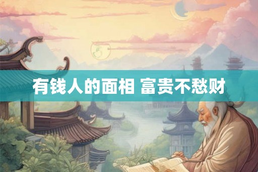 有钱人的面相 富贵不愁财