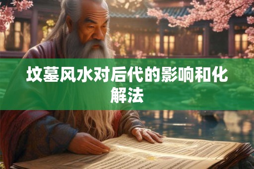 坟墓风水对后代的影响和化解法