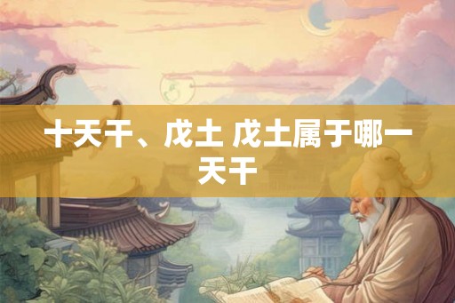 十天干、戊土 戊土属于哪一天干