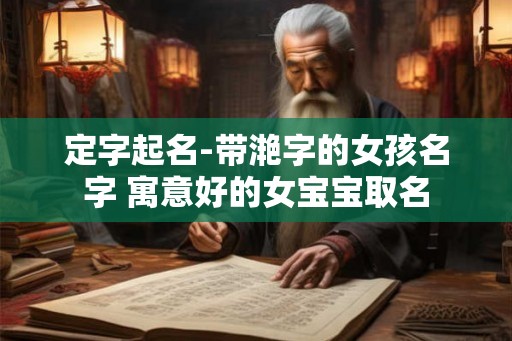 定字起名-带滟字的女孩名字 寓意好的女宝宝取名