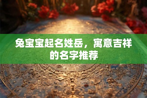 兔宝宝起名姓岳，寓意吉祥的名字推荐