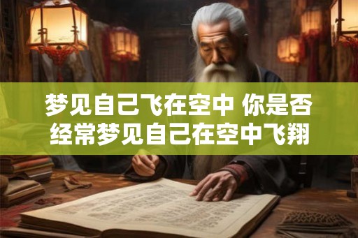 梦见自己飞在空中 你是否经常梦见自己在空中飞翔