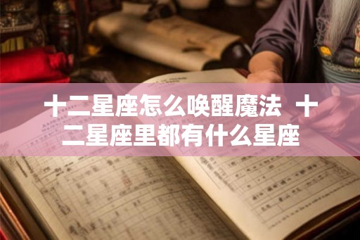 十二星座怎么唤醒魔法  十二星座里都有什么星座