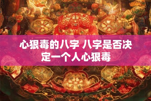 心狠毒的八字 八字是否决定一个人心狠毒
