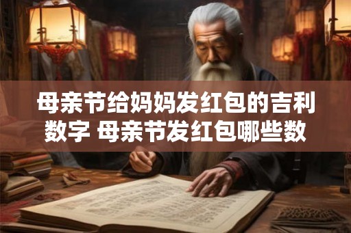 母亲节给妈妈发红包的吉利数字 母亲节发红包哪些数字最吉祥