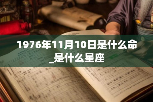 1976年11月10日是什么命_是什么星座 1976年11月10日是什么命_是什么星座