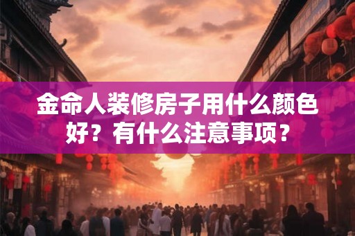 金命人装修房子用什么颜色好？有什么注意事项？