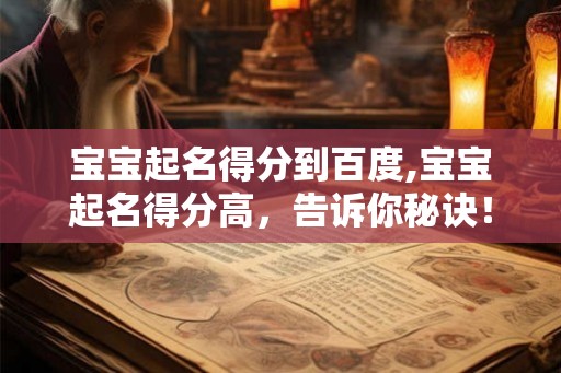 宝宝起名得分到百度,宝宝起名得分高，告诉你秘诀！