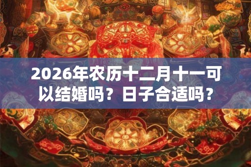 2026年农历十二月十一可以结婚吗？日子合适吗？