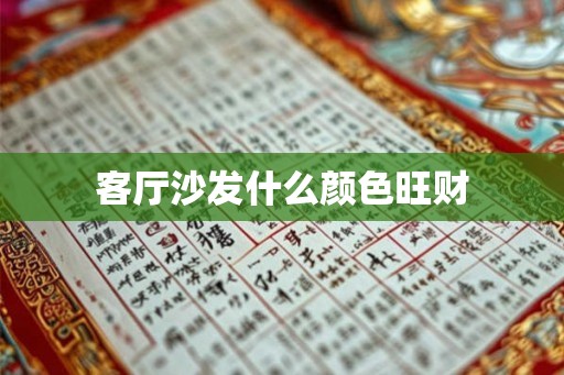 客厅沙发什么颜色旺财 客厅沙发什么颜色旺财
