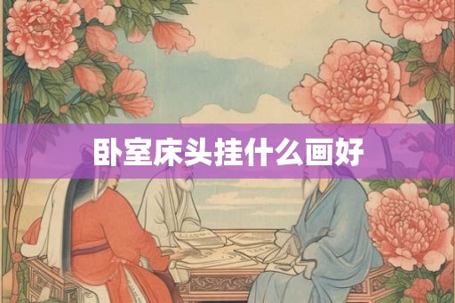 卧室床头挂什么画好
