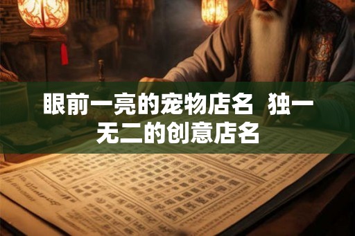 眼前一亮的宠物店名  独一无二的创意店名