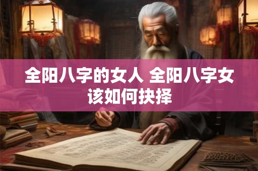 全阳八字的女人 全阳八字女该如何抉择