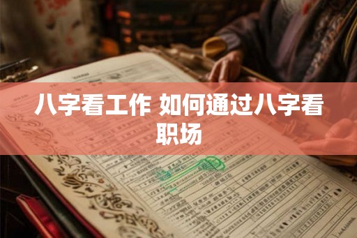 八字看工作 如何通过八字看职场