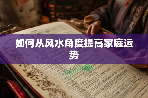 如何从风水角度提高家庭运势