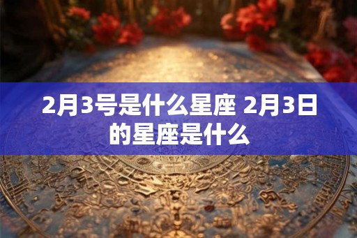 2月3号是什么星座 2月3日的星座是什么