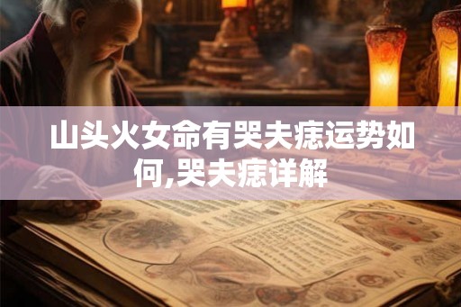 山头火女命有哭夫痣运势如何,哭夫痣详解