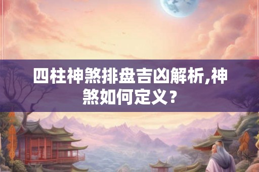 四柱神煞排盘吉凶解析,神煞如何定义？