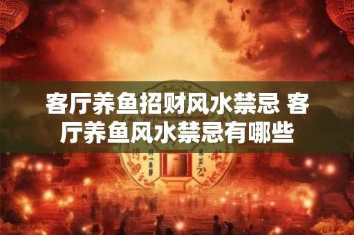 客厅养鱼招财风水禁忌 客厅养鱼风水禁忌有哪些