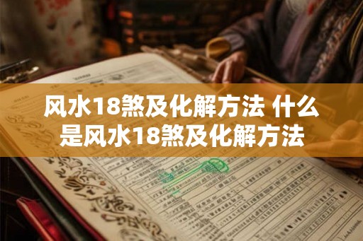 风水18煞及化解方法 什么是风水18煞及化解方法 风水18煞及化解方法 什么是风水18煞及化解方法