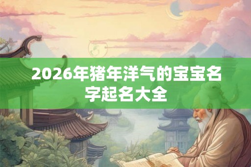 2026年猪年洋气的宝宝名字起名大全