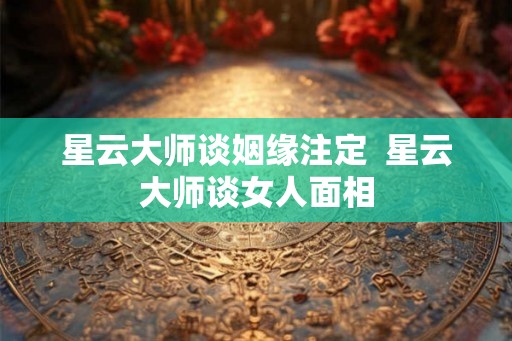 星云大师谈姻缘注定  星云大师谈女人面相