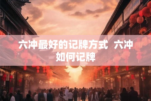 六冲最好的记牌方式  六冲如何记牌