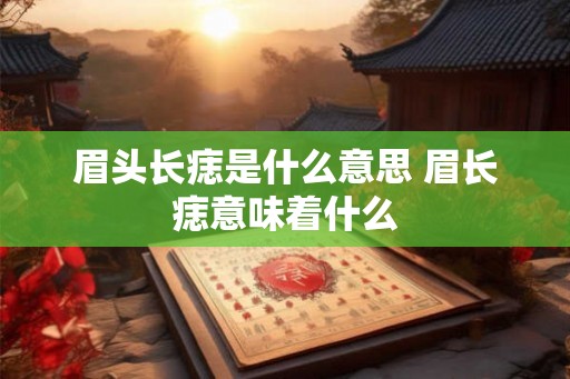 眉头长痣是什么意思 眉长痣意味着什么
