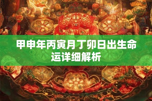 甲申年丙寅月丁卯日出生命运详细解析